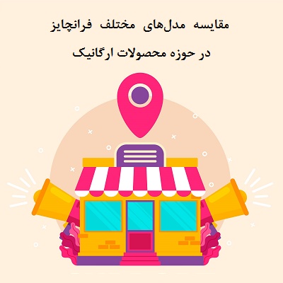 مقایسه مدل‌های مختلف فرانچایز در حوزه محصولات ارگانیک